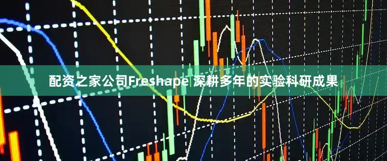 配资之家公司Freshape 深耕多年的实验科研成果