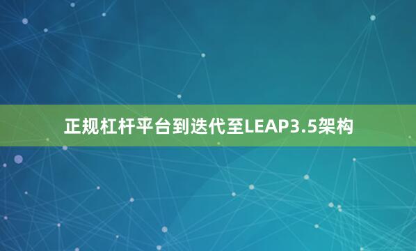 正规杠杆平台到迭代至LEAP3.5架构