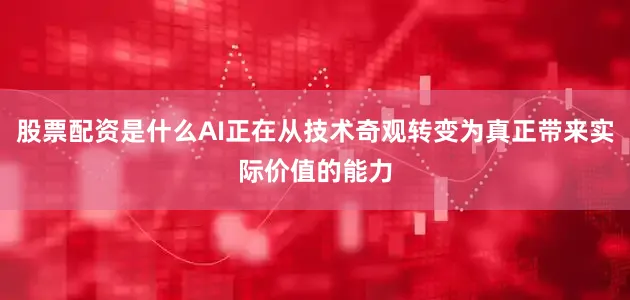股票配资是什么AI正在从技术奇观转变为真正带来实际价值的能力