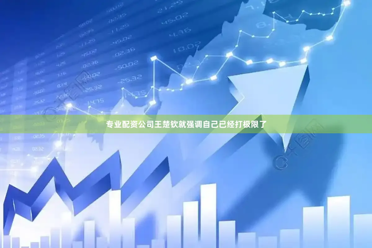 专业配资公司王楚钦就强调自己已经打极限了
