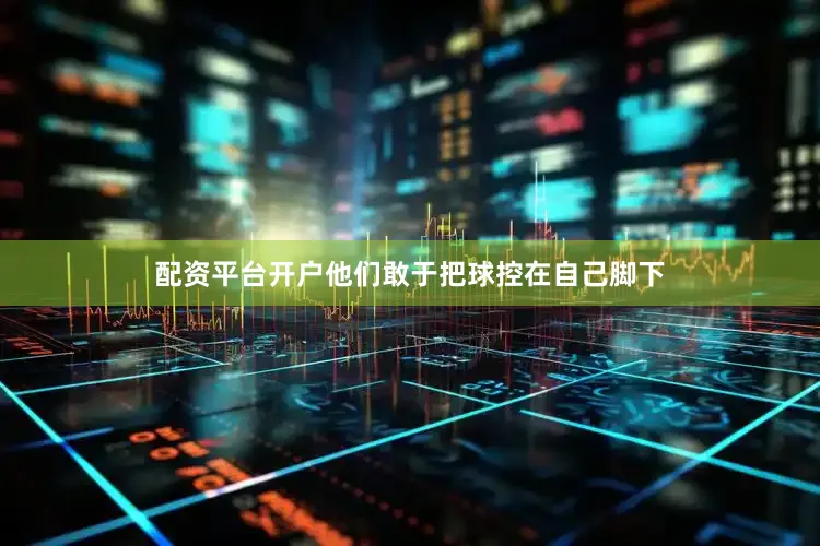 配资平台开户他们敢于把球控在自己脚下