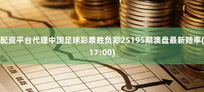 配资平台代理中国足球彩票胜负彩25195期澳盘最新赔率(17:00)