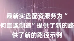 最新实盘配资服务为“创意如何直连制造”提供了新的路径示例