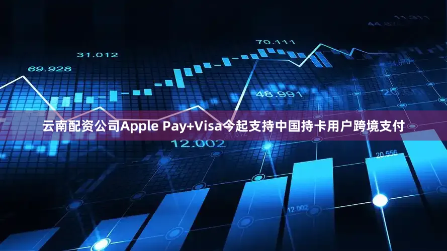云南配资公司Apple Pay+Visa今起支持中国持卡用户跨境支付