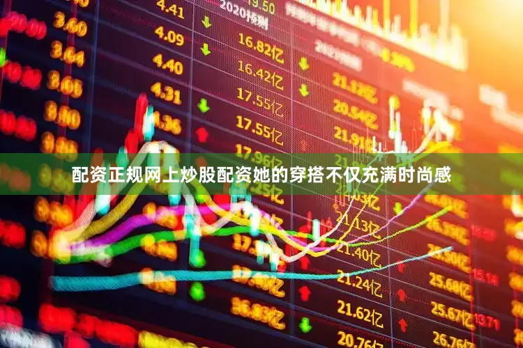 配资正规网上炒股配资她的穿搭不仅充满时尚感