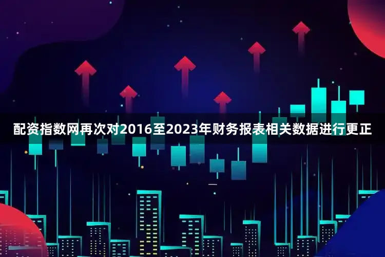 配资指数网再次对2016至2023年财务报表相关数据进行更正