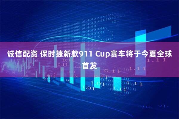 诚信配资 保时捷新款911 Cup赛车将于今夏全球首发