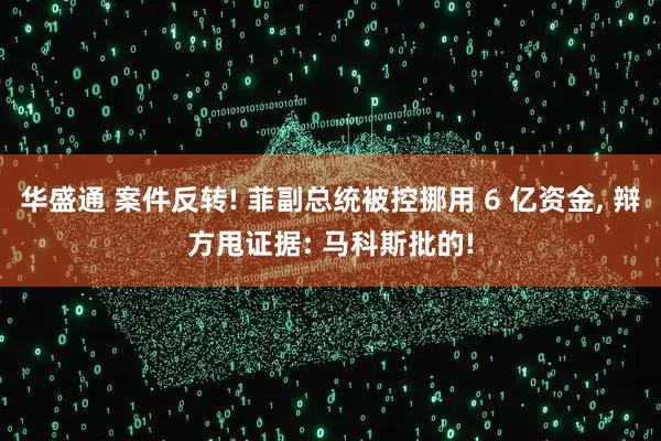 华盛通 案件反转! 菲副总统被控挪用 6 亿资金, 辩方甩证据: 马科斯批的!