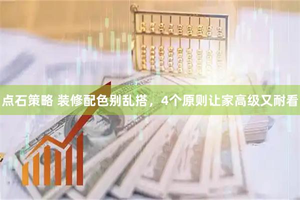点石策略 装修配色别乱搭，4个原则让家高级又耐看